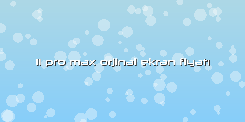11 Pro Max Orjinal Ekran FiyatÄ±
