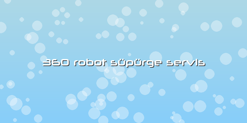 360 Robot Süpürge Servis