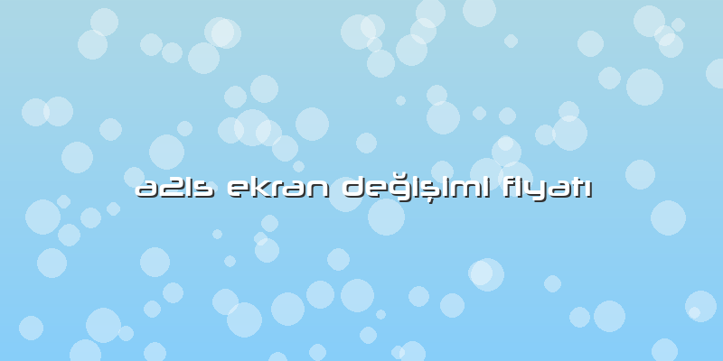 A21s Ekran DeÄŸiÅŸimi FiyatÄ±