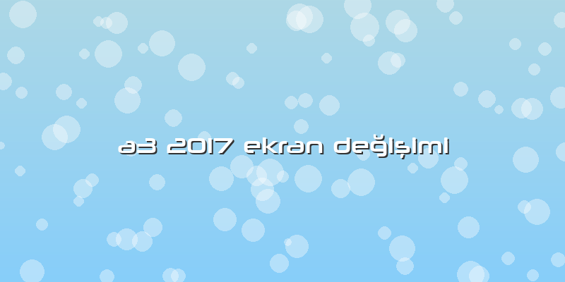 A3 2017 Ekran DeÄŸiÅŸimi