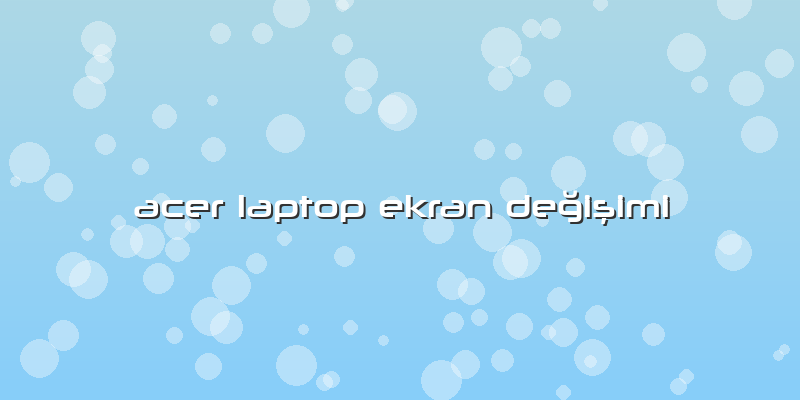 Acer Laptop Ekran DeÄŸiÅŸimi