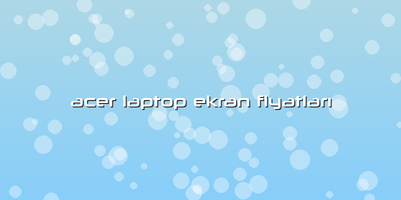 Acer Laptop Ekran FiyatlarÄ±