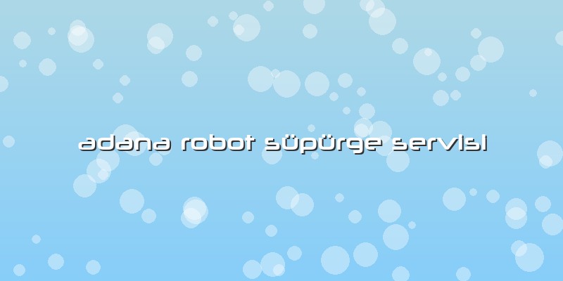 Adana Robot Süpürge Servisi