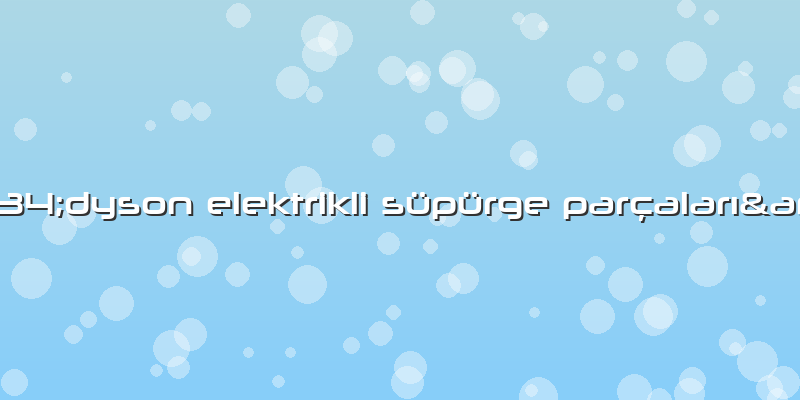 &amp;#34;dyson Elektrikli Süpürge ParçalarÄ±&amp;#34;
