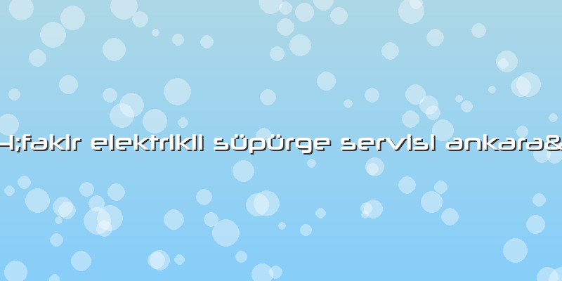&amp;#34;fakir Elektrikli Süpürge Servisi Ankara&amp;#34;