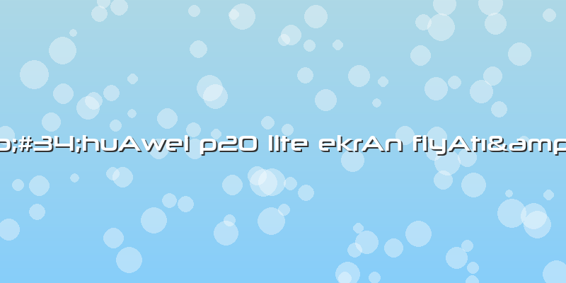 &amp;#34;huAwei P20 Lite EkrAn FiyAtÄ±&amp;#34;