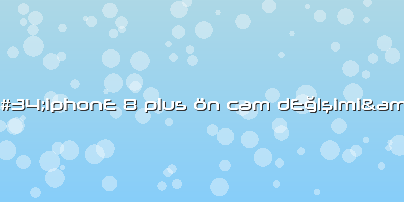 &amp;#34;iphonE 8 Plus ön Cam DEÄŸiÅŸimi&amp;#34;