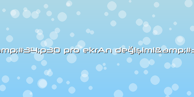 &amp;#34;p30 Pro EkrAn DeÄŸiÅŸimi&amp;#34;