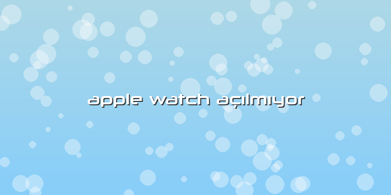 Apple Watch AçÄ±lmÄ±yor