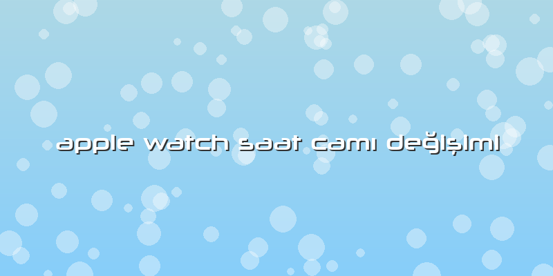 Apple Watch Saat CamÄ± DeÄŸiÅŸimi