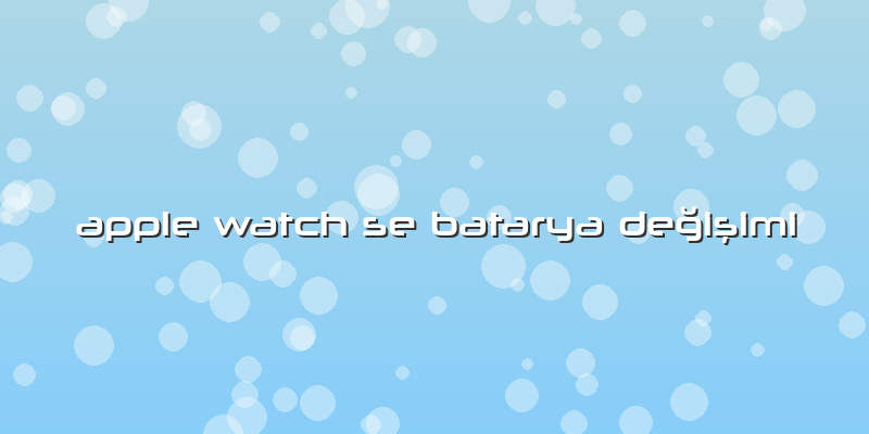 Apple Watch Se Batarya DeÄŸiÅŸimi
