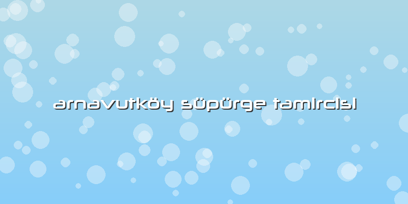 Arnavutköy Süpürge Tamircisi