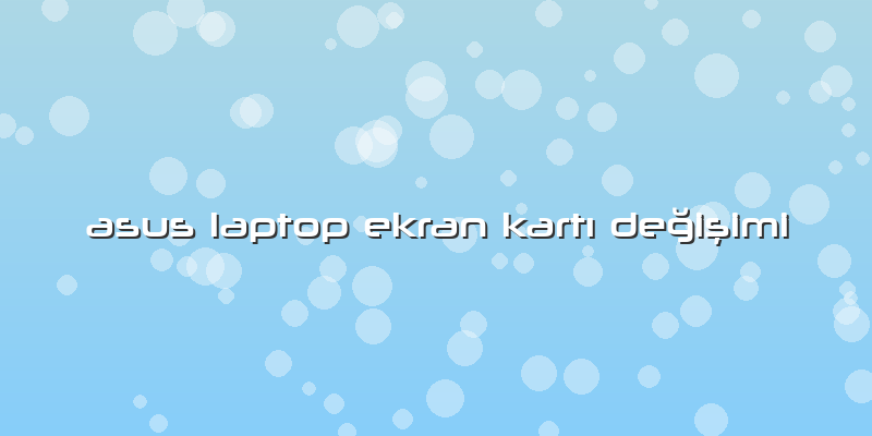 Asus Laptop Ekran KartÄ± DeÄŸiÅŸimi