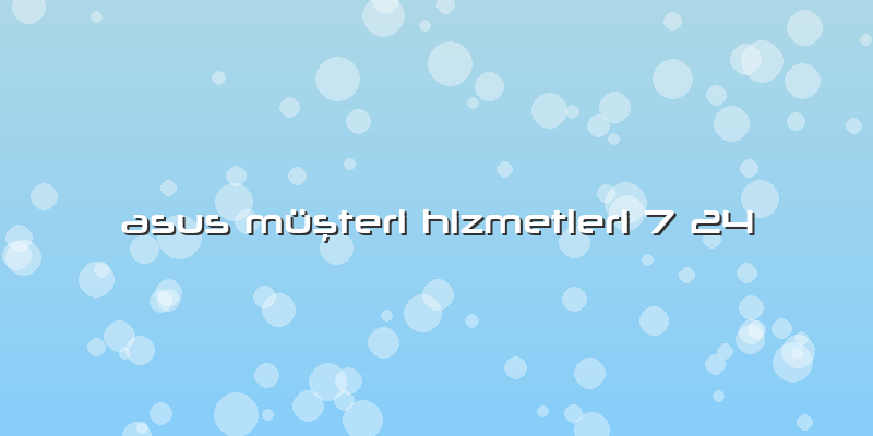 Asus MüÅŸteri Hizmetleri 7 24