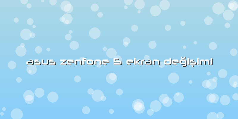 Asus Zenfone 5 Ekran DeÄŸiÅŸimi