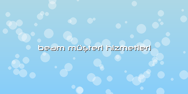 Beam MüÅŸteri Hizmetleri
