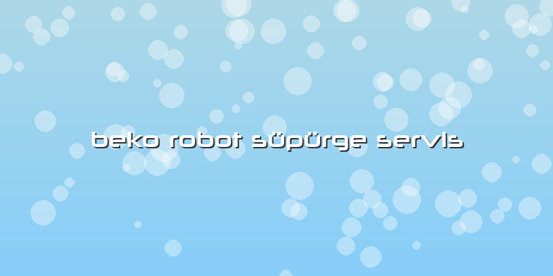 Beko Robot Süpürge Servis