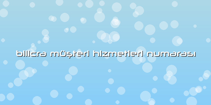 Bilicra Müşteri Hizmetleri Numarası