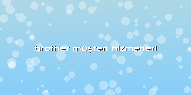 Brother Müşteri Hizmetleri