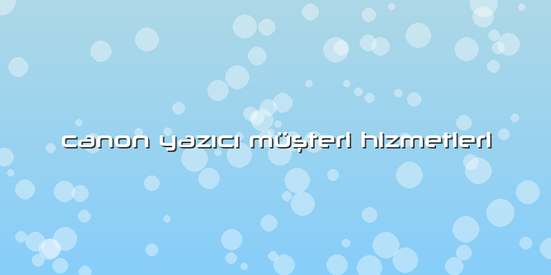 Canon Yazıcı Müşteri Hizmetleri