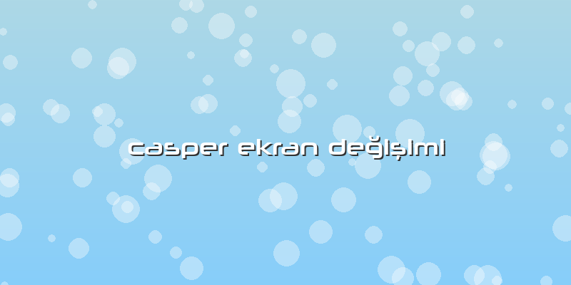 Casper Ekran DeÄŸiÅŸimi
