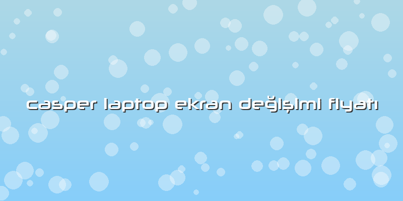 Casper Laptop Ekran Değişimi Fiyatı