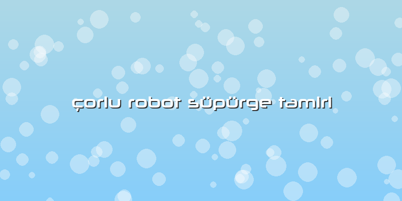 çorlu Robot Süpürge Tamiri