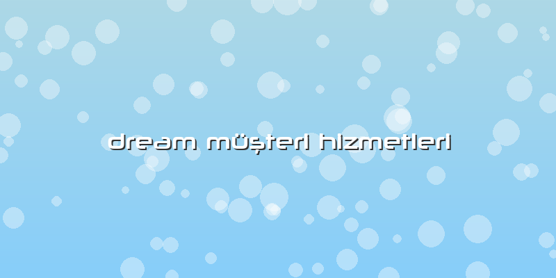 Dream Müşteri Hizmetleri