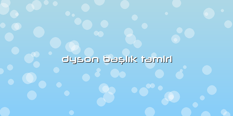Dyson BaÅŸlÄ±k Tamiri