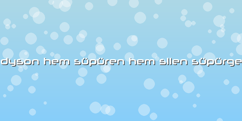 Dyson Hem Süpüren Hem Silen Süpürge