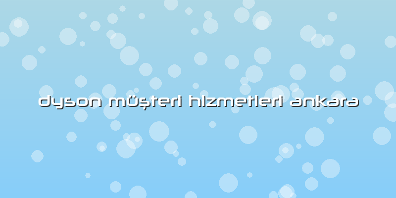 Dyson MüÅŸteri Hizmetleri Ankara