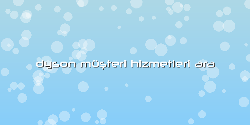 Dyson Müşteri Hizmetleri Ara