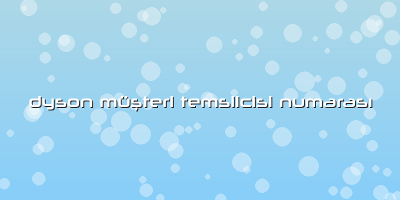 Dyson Müşteri Temsilcisi Numarası