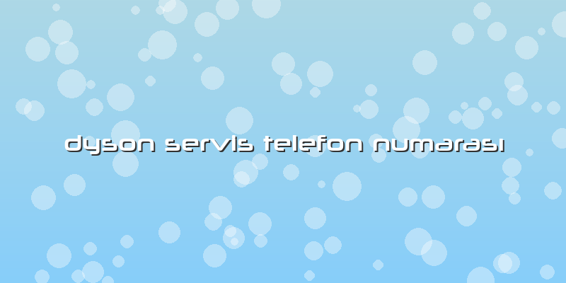 Dyson Servis Telefon NumarasÄ±