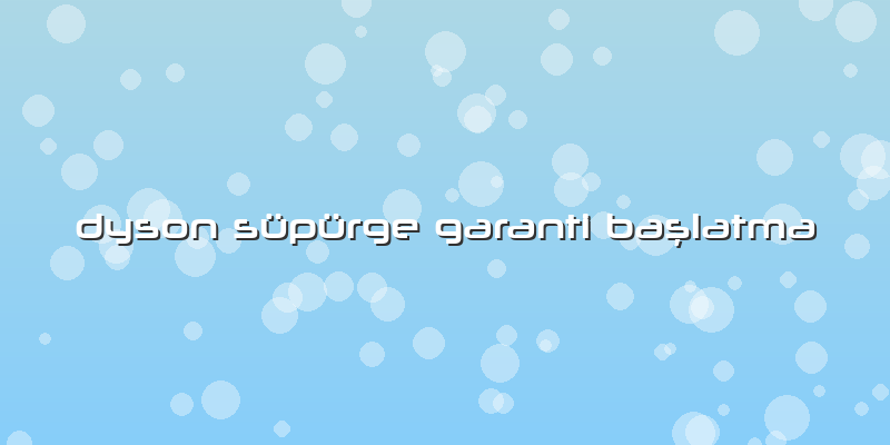 Dyson Süpürge Garanti Başlatma