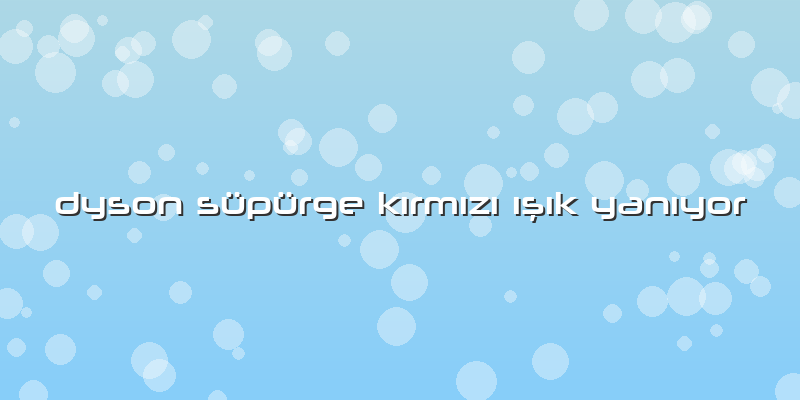 Dyson Süpürge Kırmızı ışık Yanıyor