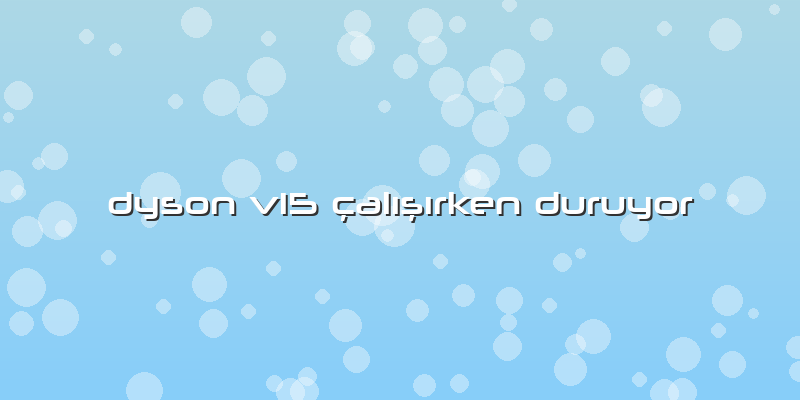 Dyson V15 çalışırken Duruyor