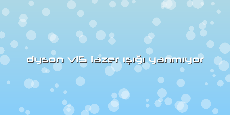 Dyson V15 Lazer ışığı Yanmıyor