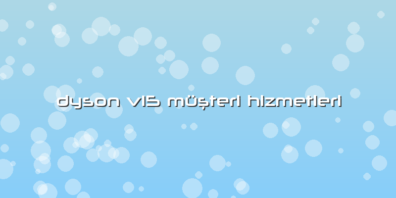 Dyson V15 Müşteri Hizmetleri