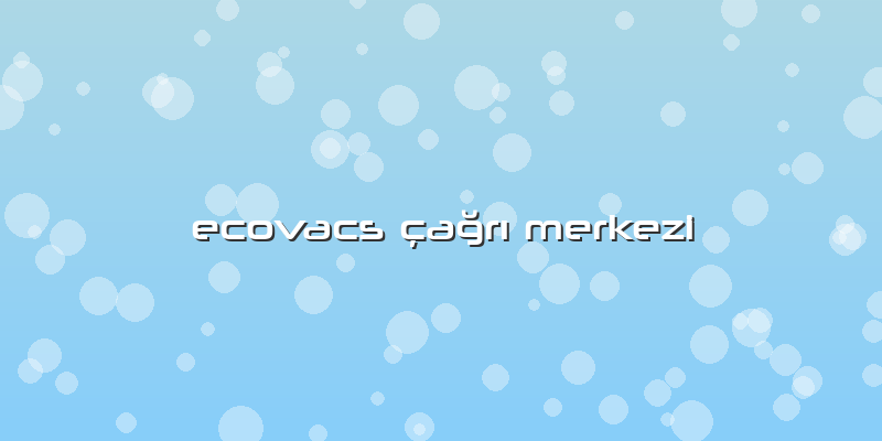 Ecovacs çağrı Merkezi