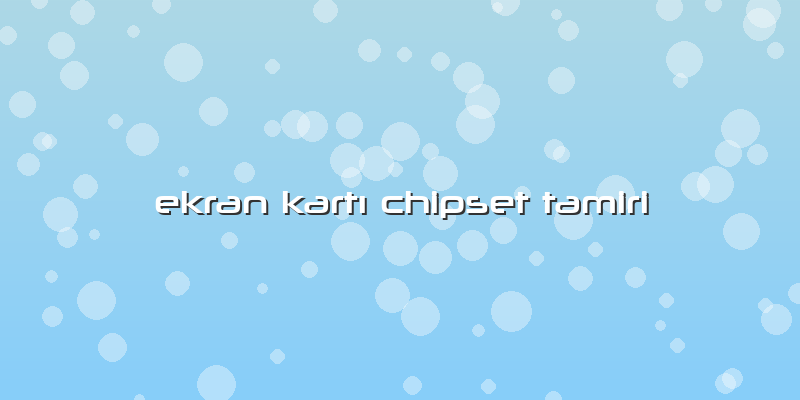 Ekran KartÄ± Chipset Tamiri