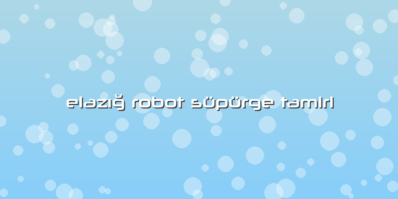 Elazığ Robot Süpürge Tamiri
