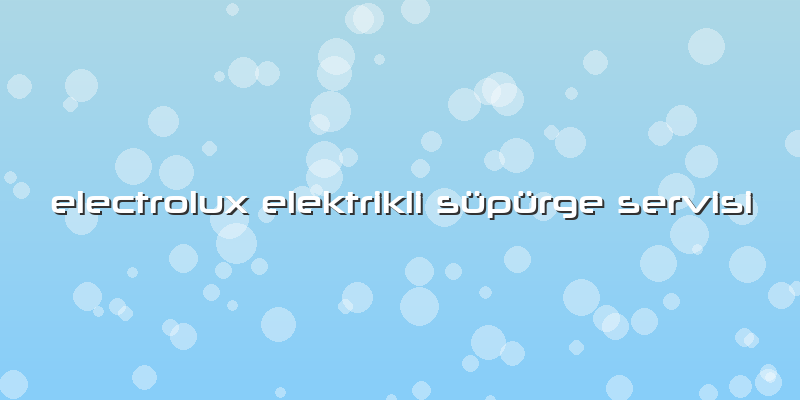 Electrolux Elektrikli Süpürge Servisi