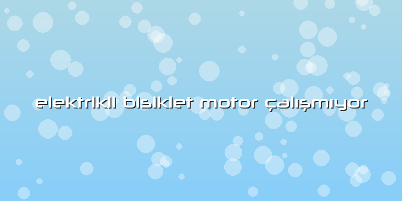 Elektrikli Bisiklet Motor çalÄ±ÅŸmÄ±yor