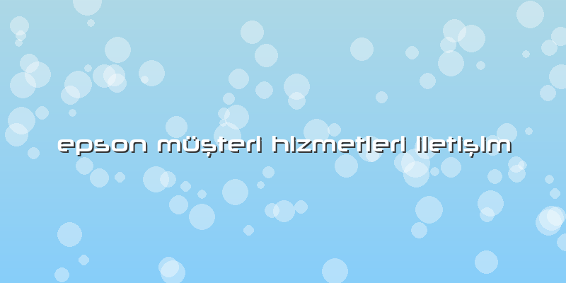 Epson Müşteri Hizmetleri Iletişim