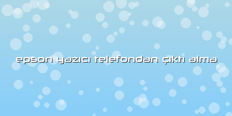 Epson Yazıcı Telefondan çıktı Alma