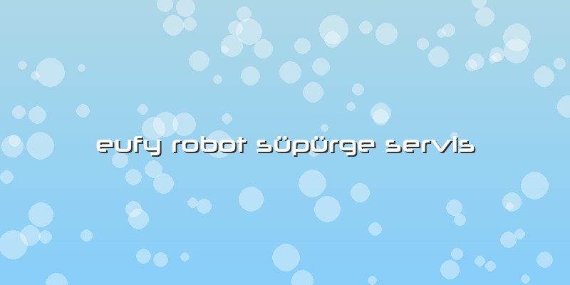Eufy Robot Süpürge Servis