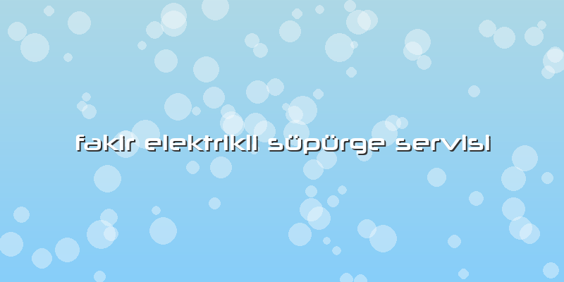 Fakir Elektrikli Süpürge Servisi