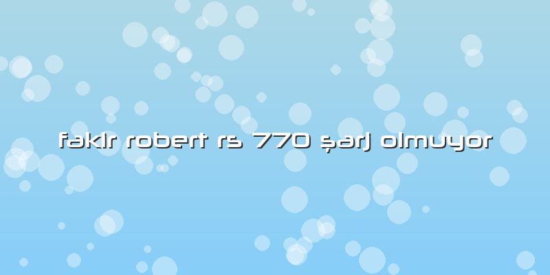 Fakir Robert Rs 770 ÅŸarj Olmuyor