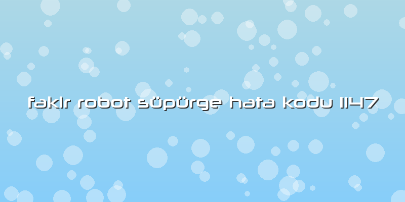 Fakir Robot Süpürge Hata Kodu 1147